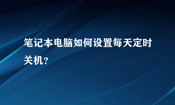 笔记本电脑如何设置每天定时关机？