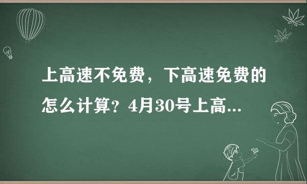 上高速不免费，下高速免费的怎么计算？4月30号上高速，5月1号下高速会收费吗