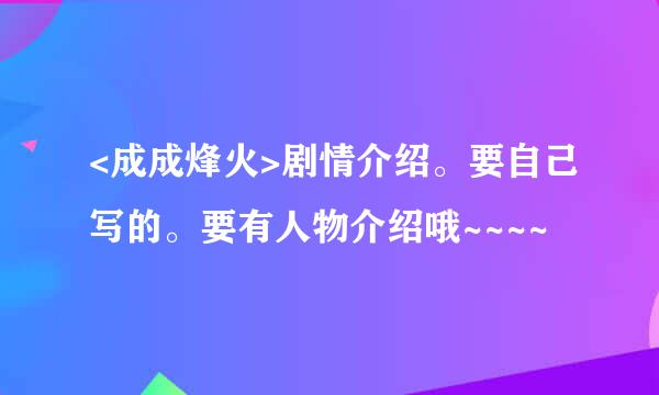 <成成烽火>剧情介绍。要自己写的。要有人物介绍哦~~~~