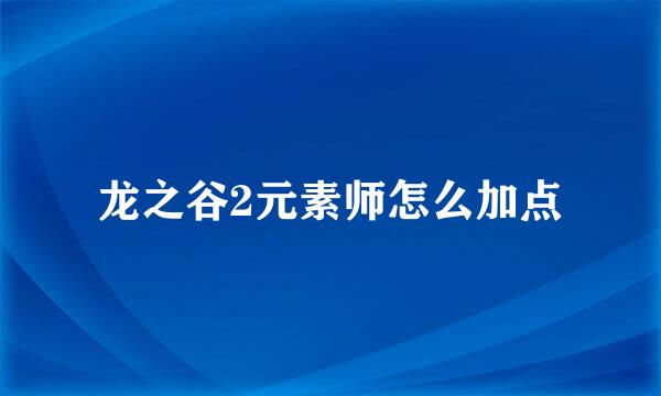 龙之谷2元素师怎么加点