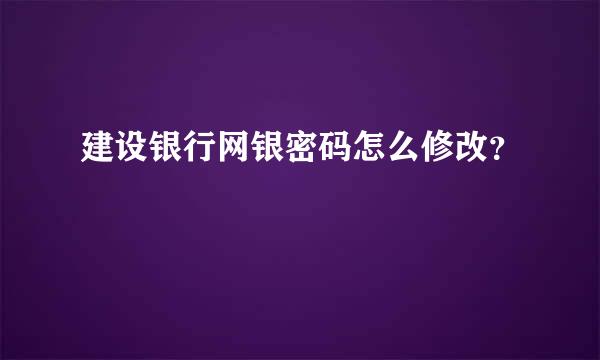 建设银行网银密码怎么修改？