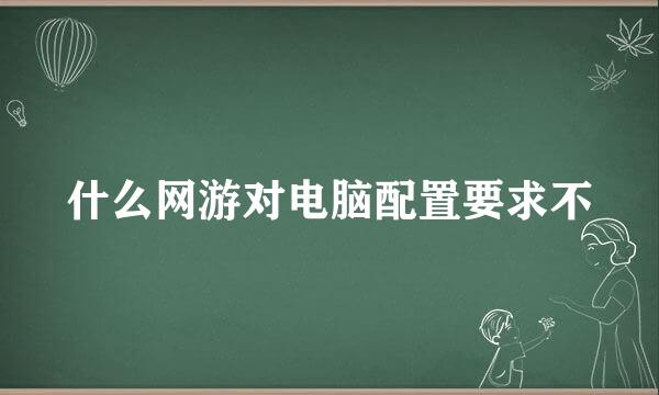 什么网游对电脑配置要求不