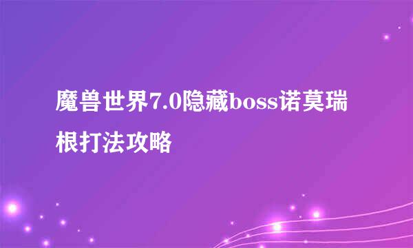 魔兽世界7.0隐藏boss诺莫瑞根打法攻略