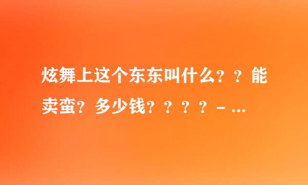 炫舞上这个东东叫什么？？能卖蛮？多少钱？？？？- -····