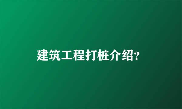 建筑工程打桩介绍？