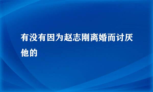 有没有因为赵志刚离婚而讨厌他的