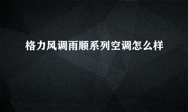 格力风调雨顺系列空调怎么样