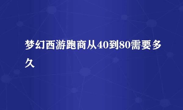 梦幻西游跑商从40到80需要多久