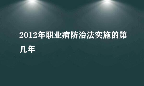 2012年职业病防治法实施的第几年