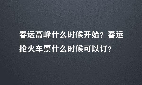 春运高峰什么时候开始？春运抢火车票什么时候可以订？