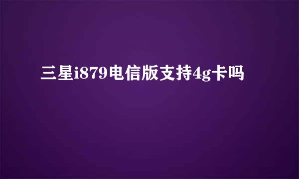 三星i879电信版支持4g卡吗