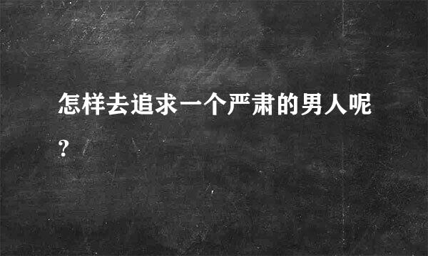 怎样去追求一个严肃的男人呢？