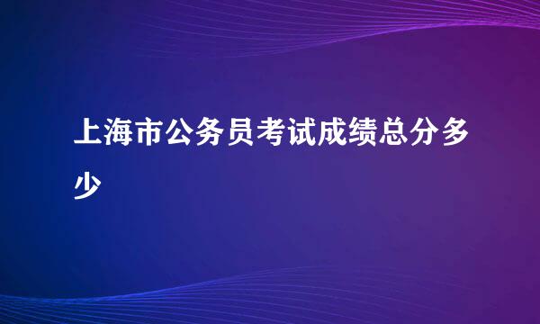 上海市公务员考试成绩总分多少