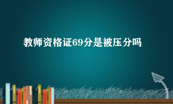 教师资格证69分是被压分吗