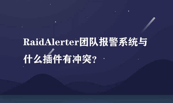 RaidAlerter团队报警系统与什么插件有冲突？