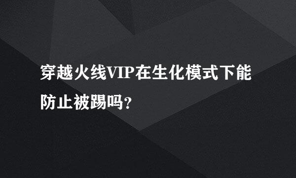 穿越火线VIP在生化模式下能防止被踢吗？