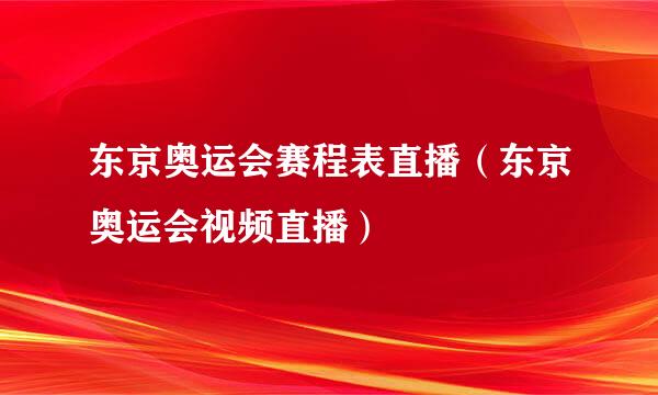 东京奥运会赛程表直播（东京奥运会视频直播）