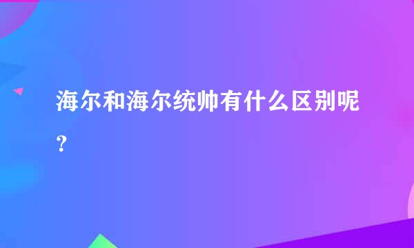 海尔和海尔统帅有什么区别呢？