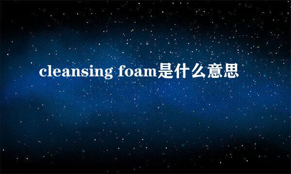 cleansing foam是什么意思