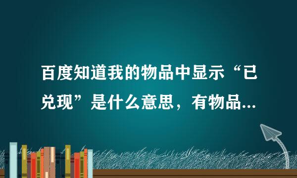 百度知道我的物品中显示“已兑现”是什么意思，有物品寄来吗?