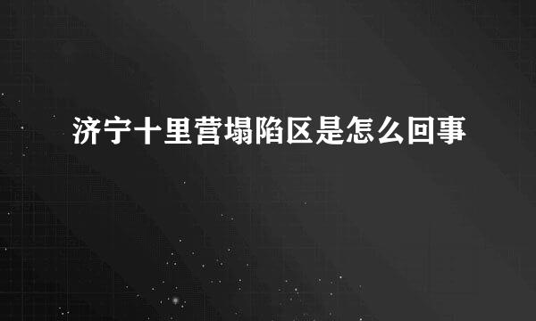 济宁十里营塌陷区是怎么回事