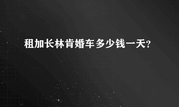 租加长林肯婚车多少钱一天？