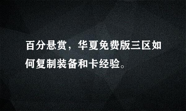 百分悬赏，华夏免费版三区如何复制装备和卡经验。