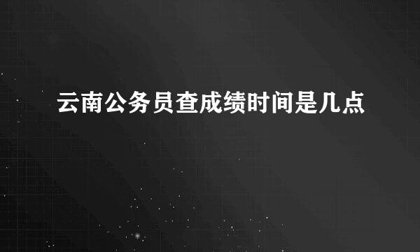 云南公务员查成绩时间是几点