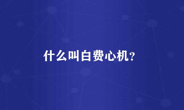 什么叫白费心机？