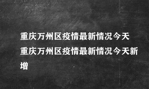 重庆万州区疫情最新情况今天重庆万州区疫情最新情况今天新增