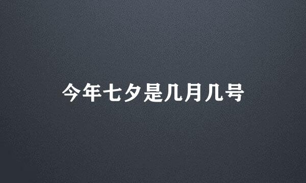 今年七夕是几月几号