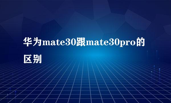 华为mate30跟mate30pro的区别