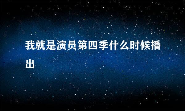 我就是演员第四季什么时候播出