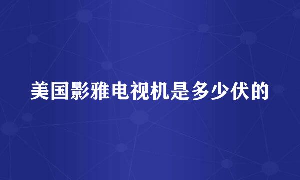 美国影雅电视机是多少伏的