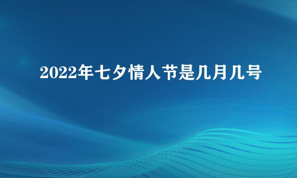 2022年七夕情人节是几月几号