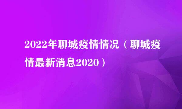 2022年聊城疫情情况（聊城疫情最新消息2020）