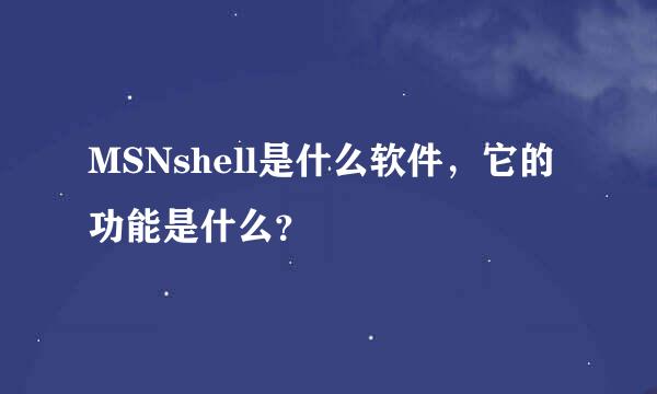 MSNshell是什么软件，它的功能是什么？