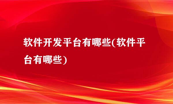 软件开发平台有哪些(软件平台有哪些)