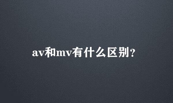 av和mv有什么区别？