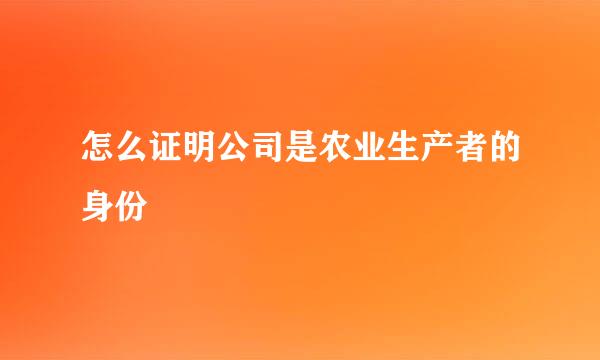 怎么证明公司是农业生产者的身份