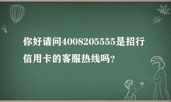 你好请问4008205555是招行信用卡的客服热线吗？