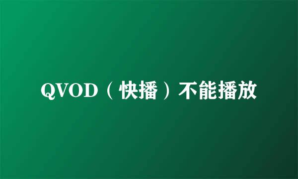 QVOD（快播）不能播放