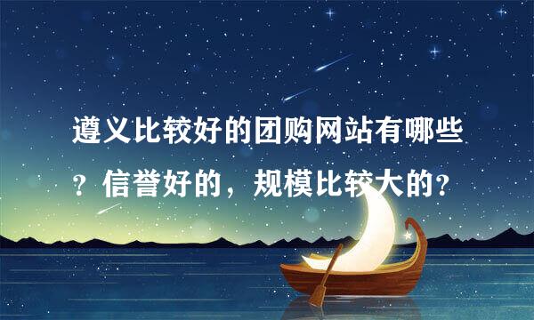 遵义比较好的团购网站有哪些？信誉好的，规模比较大的？