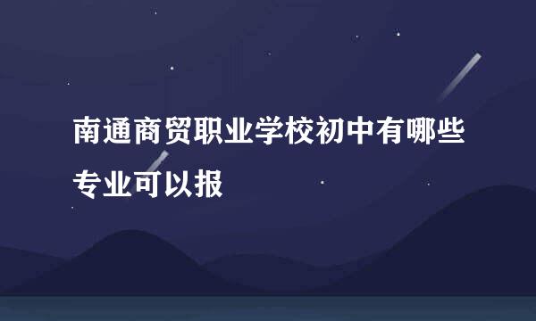 南通商贸职业学校初中有哪些专业可以报