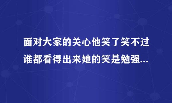 面对大家的关心他笑了笑不过谁都看得出来她的笑是勉强的勉强是什么意思