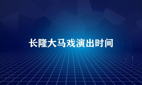 长隆大马戏演出时间