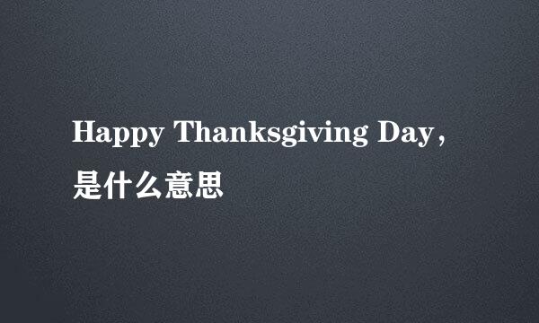 Happy Thanksgiving Day，是什么意思