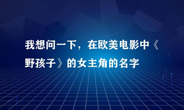 我想问一下，在欧美电影中《野孩子》的女主角的名字