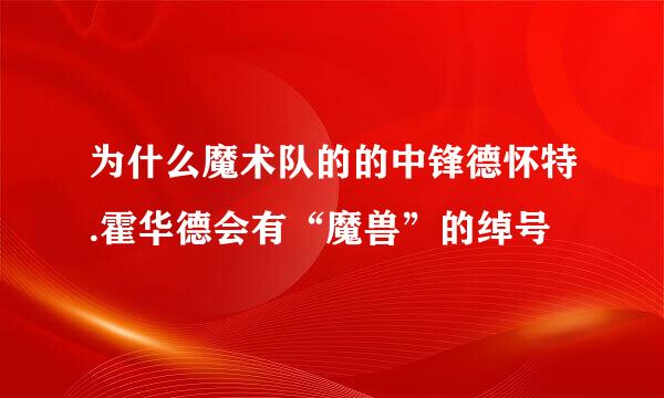 为什么魔术队的的中锋德怀特.霍华德会有“魔兽”的绰号