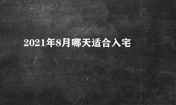 2021年8月哪天适合入宅